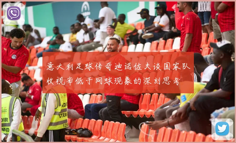 意大利足球传奇迪诺佐夫谈国家队收视率低于网球现象的深刻思考