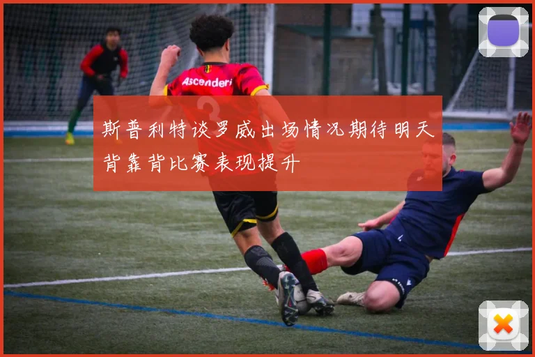 斯普利特谈罗威出场情况期待明天背靠背比赛表现提升