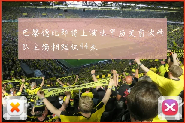 巴黎德比即将上演法甲历史首次两队主场相距仅44米