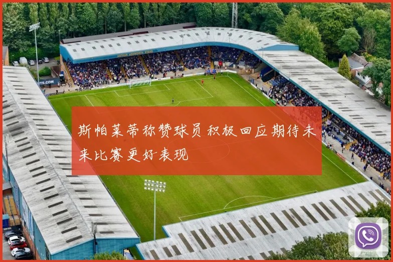 斯帕莱蒂称赞球员积极回应期待未来比赛更好表现