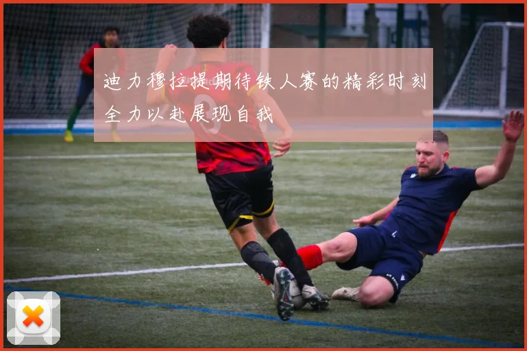 迪力穆拉提期待铁人赛的精彩时刻全力以赴展现自我