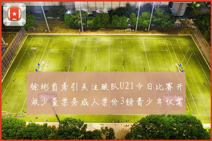 徐彬首秀引关注狼队U21今日比赛开放少量票务成人票价3镑青少年仅需1镑