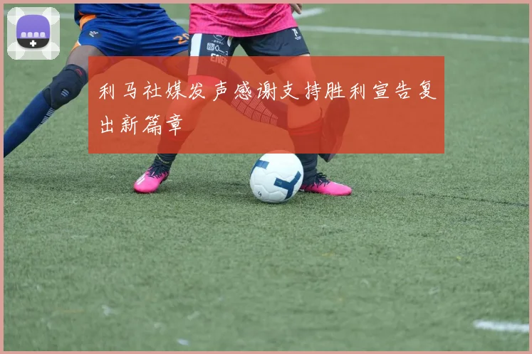 利马社媒发声感谢支持胜利宣告复出新篇章