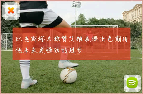 比克斯塔夫称赞艾维表现出色期待他未来更强劲的进步