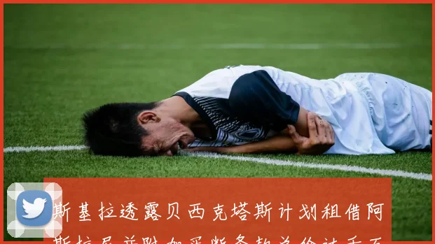 斯基拉透露贝西克塔斯计划租借阿斯拉尼并附加买断条款总价达千万级别