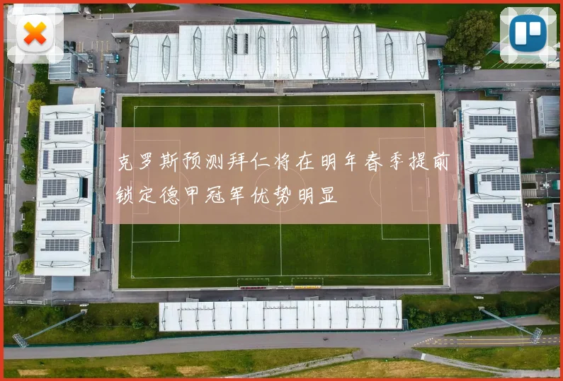 克罗斯预测拜仁将在明年春季提前锁定德甲冠军优势明显