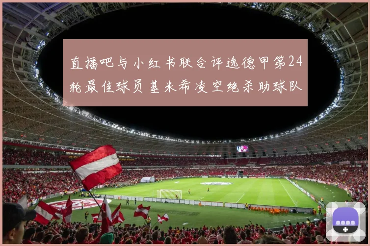 直播吧与小红书联合评选德甲第24轮最佳球员基米希凌空绝杀助球队赢得国家德比
