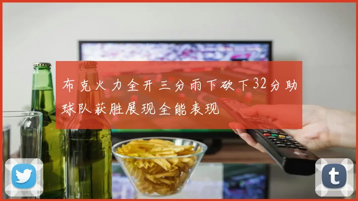 布克火力全开三分雨下砍下32分助球队获胜展现全能表现