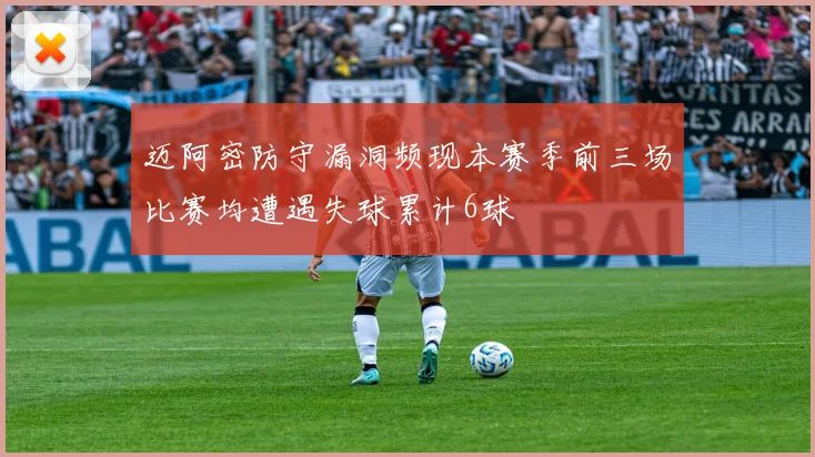 迈阿密防守漏洞频现本赛季前三场比赛均遭遇失球累计6球