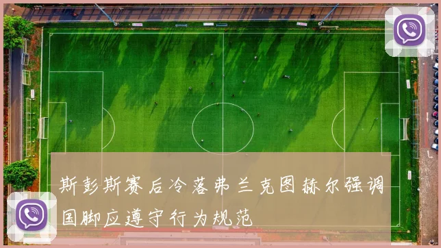 斯彭斯赛后冷落弗兰克图赫尔强调国脚应遵守行为规范