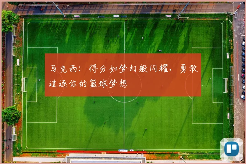 马克西：得分如梦幻般闪耀，勇敢追逐你的篮球梦想