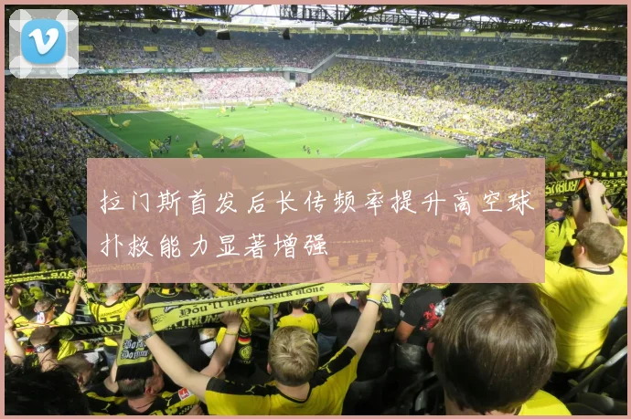 拉门斯首发后长传频率提升高空球扑救能力显著增强