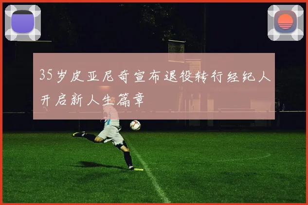 35岁皮亚尼奇宣布退役转行经纪人开启新人生篇章