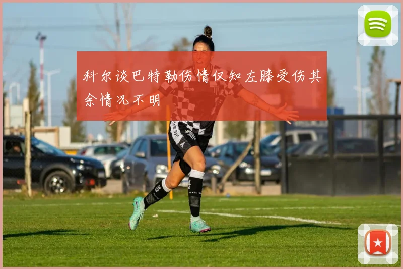 科尔谈巴特勒伤情仅知左膝受伤其余情况不明