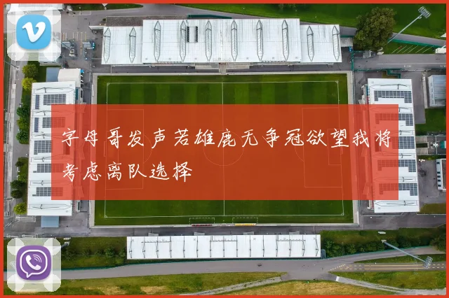 字母哥发声若雄鹿无争冠欲望我将考虑离队选择