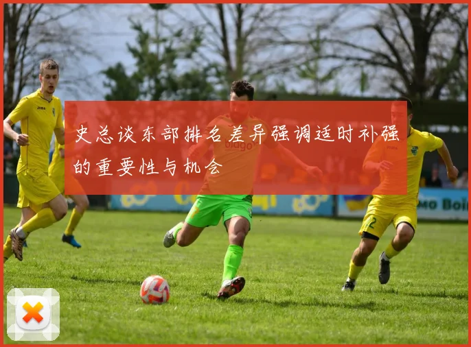 史总谈东部排名差异强调适时补强的重要性与机会