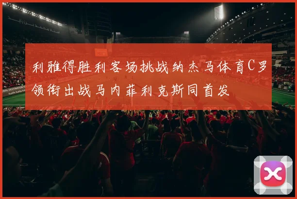 利雅得胜利客场挑战纳杰马体育C罗领衔出战马内菲利克斯同首发