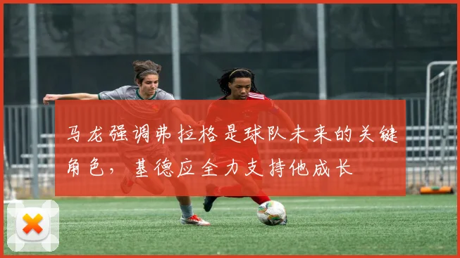 马龙强调弗拉格是球队未来的关键角色，基德应全力支持他成长